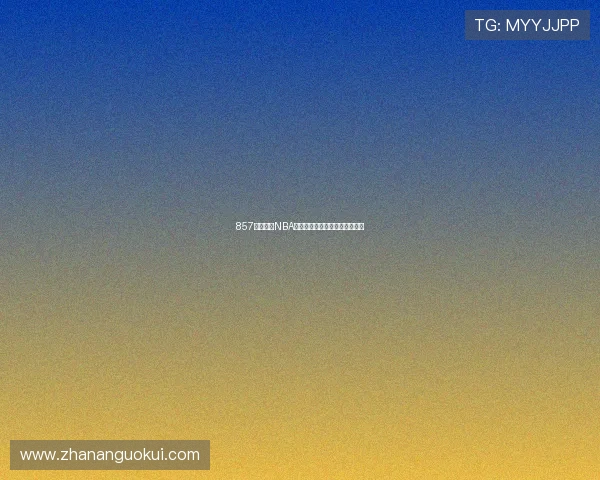 857体育直播NBA赛事全程跟踪精彩瞬间不容错过 857体育直播NBA赛事全程跟踪精彩瞬间不容错过